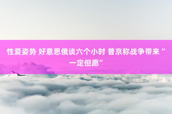 性爱姿势 好意思俄谈六个小时 普京称战争带来“一定但愿”
