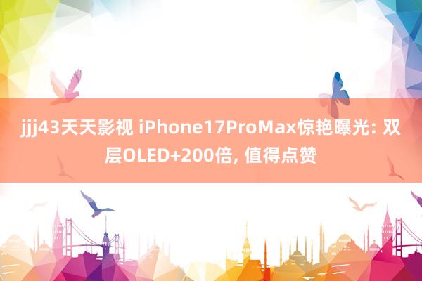 jjj43天天影视 iPhone17ProMax惊艳曝光: 双层OLED+200倍， 值得点赞