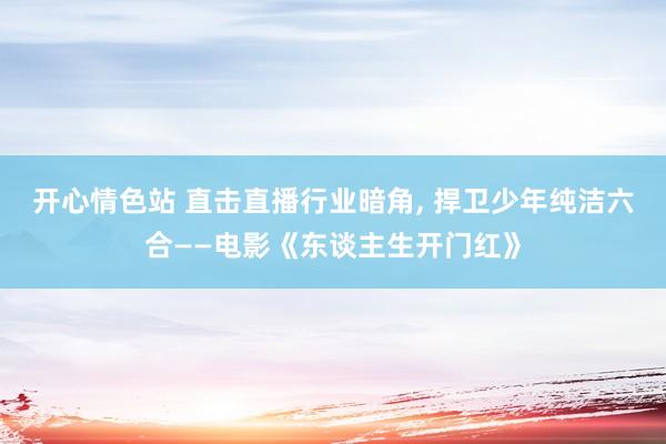 开心情色站 直击直播行业暗角， 捍卫少年纯洁六合——电影《东谈主生开门红》