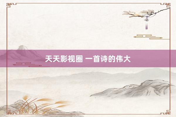 天天影视圈 一首诗的伟大