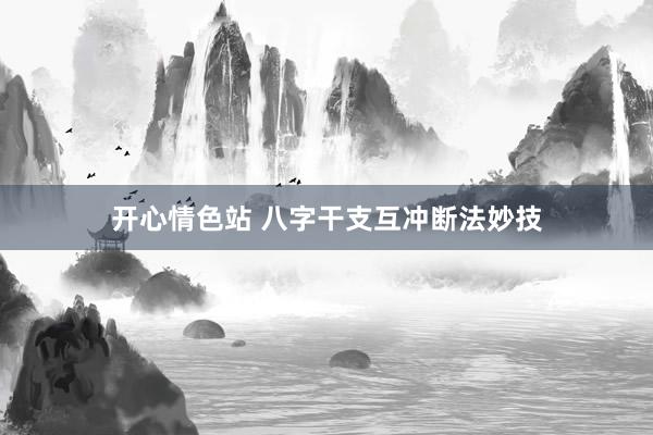 开心情色站 八字干支互冲断法妙技
